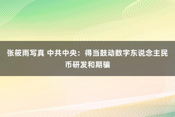 张筱雨写真 中共中央：得当鼓动数字东说念主民币研发和期骗