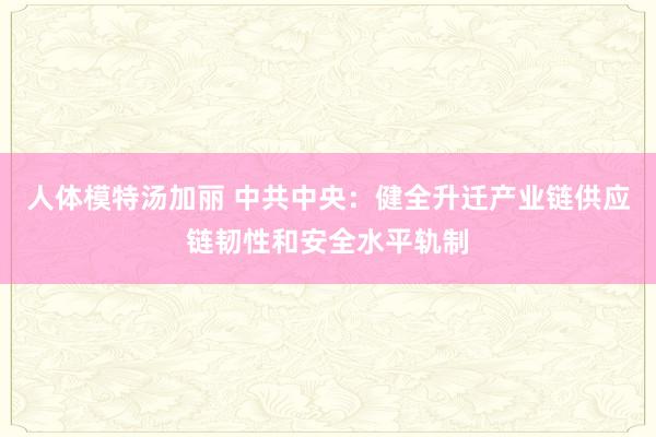 人体模特汤加丽 中共中央：健全升迁产业链供应链韧性和安全水平轨制