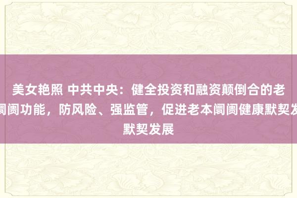 美女艳照 中共中央：健全投资和融资颠倒合的老本阛阓功能，防风险、强监管，促进老本阛阓健康默契发展