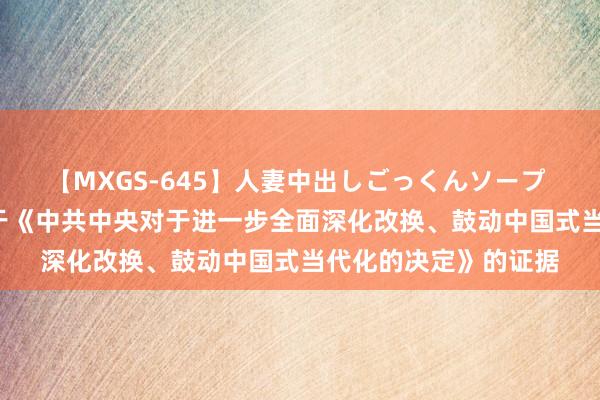 【MXGS-645】人妻中出しごっくんソープ 人妻女雀士 雪菜 对于《中共中央对于进一步全面深化改换、鼓动中国式当代化的决定》的证据