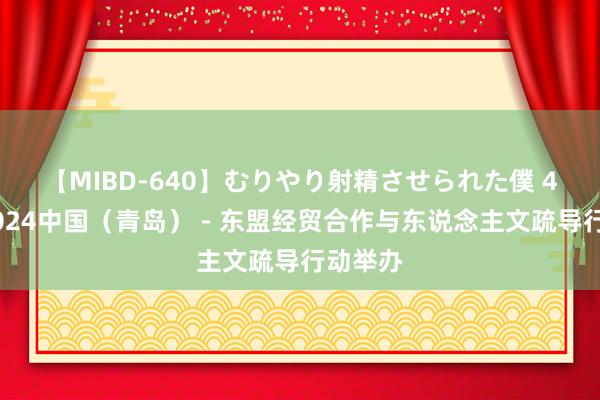 【MIBD-640】むりやり射精させられた僕 4時間 2024中国（青岛）－东盟经贸合作与东说念主文疏导行动举办