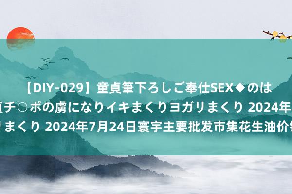 【DIY-029】童貞筆下ろしご奉仕SEX◆のはずが媚薬で一転！！童貞チ○ポの虜になりイキまくりヨガリまくり 2024年7月24日寰宇主要批发市集花生油价钱行情