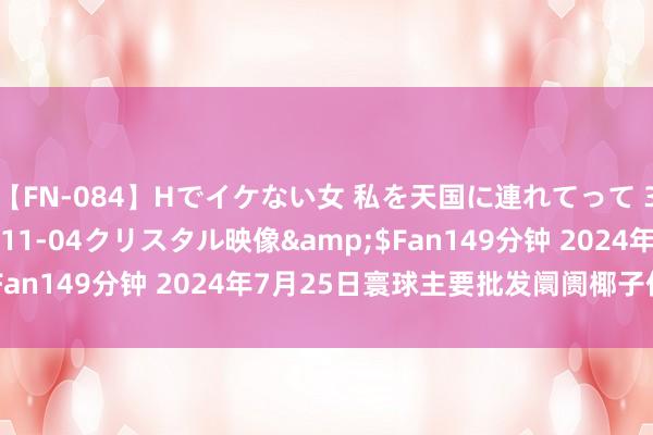 【FN-084】Hでイケない女 私を天国に連れてって 3</a>2007-11-04クリスタル映像&$Fan149分钟 2024年7月25日寰球主要批发阛阓椰子价钱行情