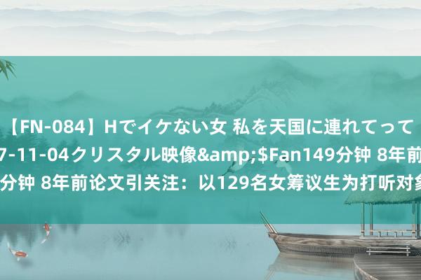 【FN-084】Hでイケない女 私を天国に連れてって 3</a>2007-11-04クリスタル映像&$Fan149分钟 8年前论文引关注：以129名女筹议生为打听对象，分析高校性芜