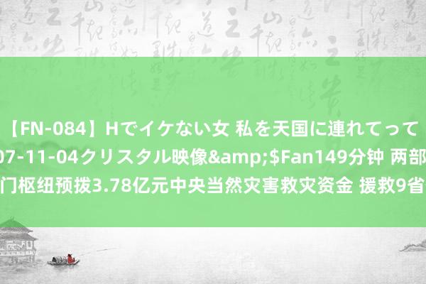 【FN-084】Hでイケない女 私を天国に連れてって 3</a>2007-11-04クリスタル映像&$Fan149分钟 两部门枢纽预拨3.78亿元中央当然灾害救灾资金 援救9省作念