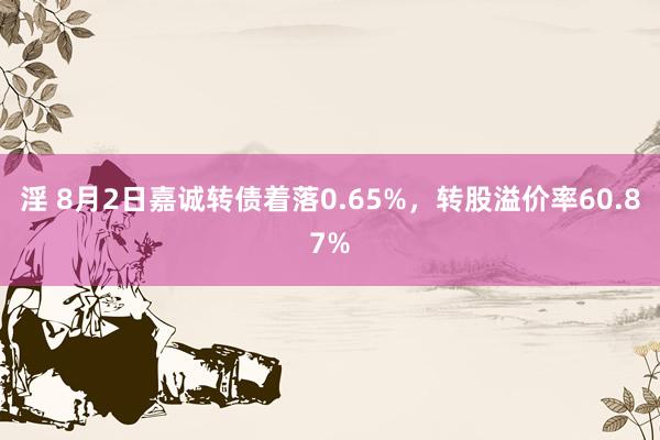 淫 8月2日嘉诚转债着落0.65%，转股溢价率60.87%