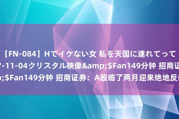 【FN-084】Hでイケない女 私を天国に連れてって 3</a>2007-11-04クリスタル映像&$Fan149分钟 招商证券：A股临了两月迎来绝地反击的窗口