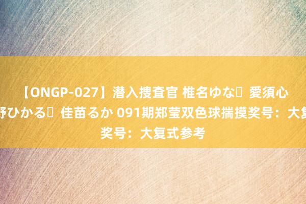 【ONGP-027】潜入捜査官 椎名ゆな・愛須心亜・紺野ひかる・佳苗るか 091期郑莹双色球揣摸奖号：大复式参考