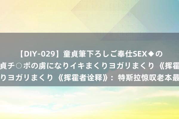 【DIY-029】童貞筆下ろしご奉仕SEX◆のはずが媚薬で一転！！童貞チ○ポの虜になりイキまくりヨガリまくり 《挥霍者诠释》：特斯拉惊叹老本最低