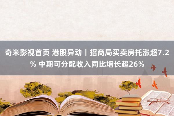 奇米影视首页 港股异动｜招商局买卖房托涨超7.2% 中期可分配收入同比增长超26%