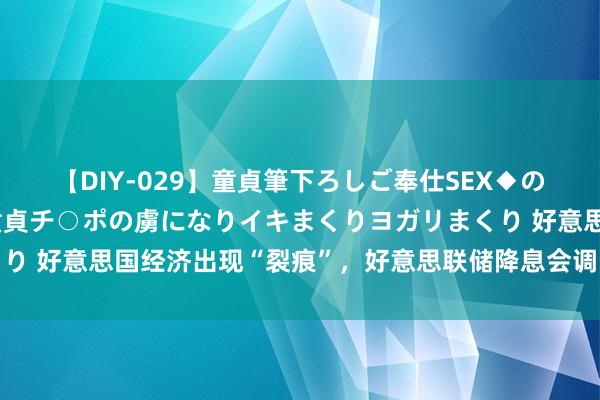 【DIY-029】童貞筆下ろしご奉仕SEX◆のはずが媚薬で一転！！童貞チ○ポの虜になりイキまくりヨガリまくり 好意思国经济出现“裂痕”，好意思联储降息会调动什么？｜专访