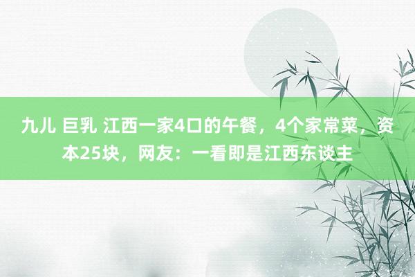 九儿 巨乳 江西一家4口的午餐，4个家常菜，资本25块，网友：一看即是江西东谈主