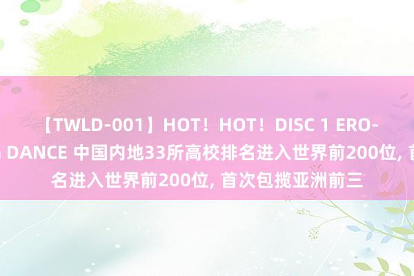 【TWLD-001】HOT！HOT！DISC 1 ERO-BODY BURNING DANCE 中国内地33所高校排名进入世界前200位, 首次包揽亚洲前三