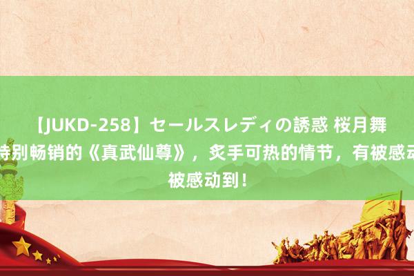 【JUKD-258】セールスレディの誘惑 桜月舞 他 特别畅销的《真武仙尊》，炙手可热的情节，有被感动到！