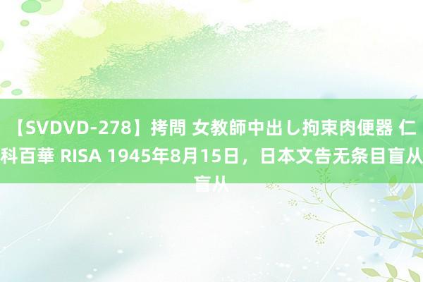 【SVDVD-278】拷問 女教師中出し拘束肉便器 仁科百華 RISA 1945年8月15日，日本文告无条目盲从