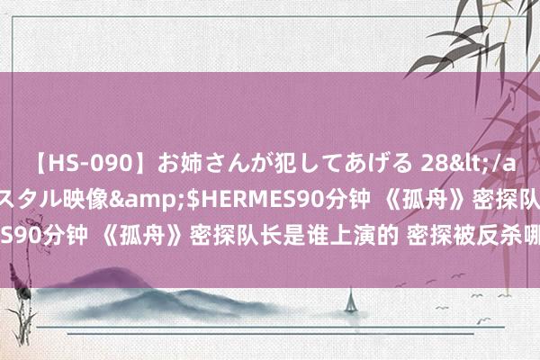 【HS-090】お姉さんが犯してあげる 28</a>2004-10-01クリスタル映像&$HERMES90分钟 《孤舟》密探队长是谁上演的 密探被反杀哪一集？