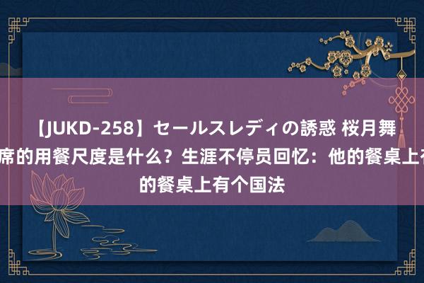 【JUKD-258】セールスレディの誘惑 桜月舞 他 毛主席的用餐尺度是什么？生涯不停员回忆：他的餐桌上有个国法