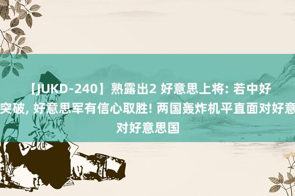 【JUKD-240】熟露出2 好意思上将: 若中好意思突破， 好意思军有信心取胜! 两国轰炸机平直面对好意思国