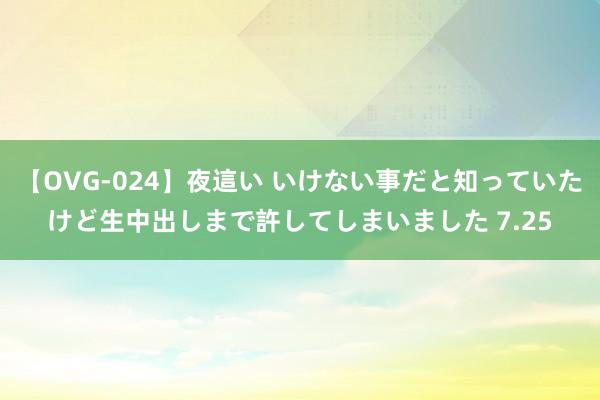 【OVG-024】夜這い いけない事だと知っていたけど生中出しまで許してしまいました 7.25