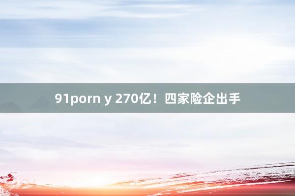 91porn y 270亿！四家险企出手