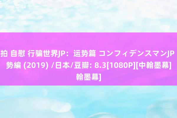 偷拍 自慰 行骗世界JP：运势篇 コンフィデンスマンJP 運勢編 (2019) /日本/豆瓣: 8.3[1080P][中翰墨幕]