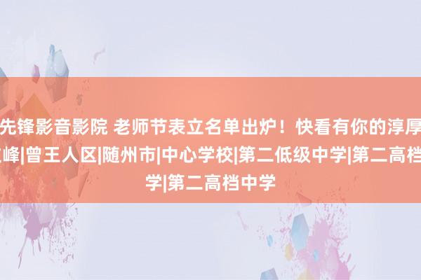 先锋影音影院 老师节表立名单出炉！快看有你的淳厚吗|文峰|曾王人区|随州市|中心学校|第二低级中学|第二高档中学