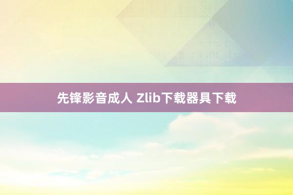 先锋影音成人 Zlib下载器具下载