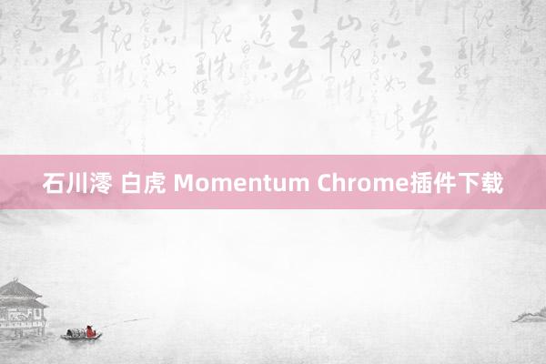 石川澪 白虎 Momentum Chrome插件下载