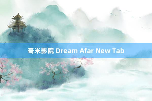 奇米影院 Dream Afar New Tab