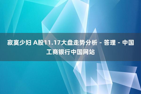 寂寞少妇 A股11.17大盘走势分析－答理－中国工商银行中国网站